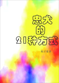 忠犬的21种方式（H）小说 忠犬的21种方式（H）酸辣土豆丝