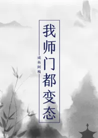 我师门都变态（NP）小说 我师门都变态（NP）咸鱼阿槐