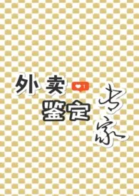 《外卖鉴定专家（1v1 h）》完整版免费阅读