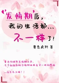 《发情期后，我的生活都不一样了！（简）》小说（黄色废料）