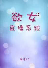 《欲女直播系统【高H】》作者：翩蔓