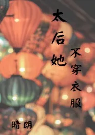 《太后她不穿衣服(高H)》小说（ 晴朗）