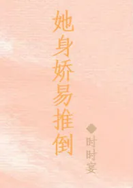 《她身娇易推倒（NPH）》小说（时时宴）