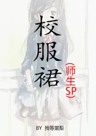 校服裙（师生sp）2024最新章 校服裙（师生sp）小说免费阅读