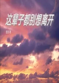 这辈子都别想离开2024最新章 这辈子都别想离开小说免费阅读