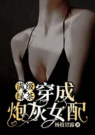 《满级绿茶穿成炮灰女配（快穿高H)》（校对版全本）作者：o(*￣︶￣*)o