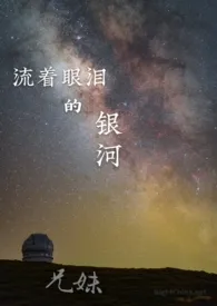 《流着眼泪的银河》（精校小说）作者：樟叶