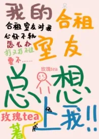 《合租室友总想上我（h，1v1）》小说（玫瑰tea）