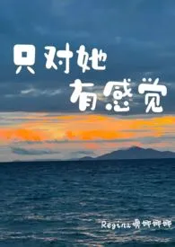 《只对她有感觉》小说（Regina噢娜娜娜）