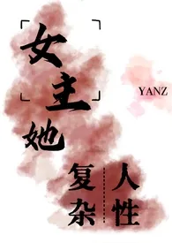 《女主她有复杂的人性（ntr，nph）》（校对版全本）作者：yanz