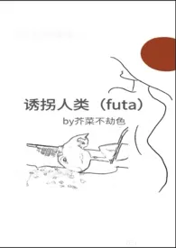 《诱拐人类（futa）》（校对版全本）作者：芥菜不劫色