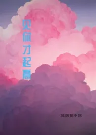 《见你才起意（1V1 高H）》作者：减肥我不吃