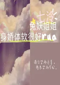 《兔妖姐姐身娇体软很好rua》（校对版全本）作者：七泠