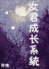 《女君成长系统（西幻，NP）》（校对版全本）作者：祁琅