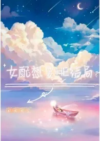 《女配想要HE结局》小说（南南南笙）