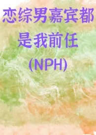 恋综男嘉宾都是我前任（NPH）2024最新章 恋综男嘉宾都是我前任（NPH）小说免费阅读