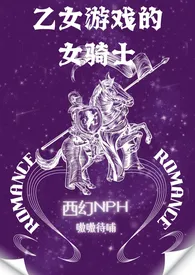 《乙女游戏的女骑士(西幻NPH)》（校对版全本）作者：嗷嗷待哺