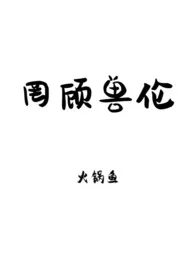 《罔顾兽伦（np）》作者：火锅鱼