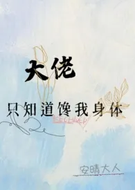 《大佬只知道馋我身体（高h）》作者：安晴大人