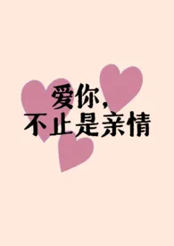 《爱你，不止是亲情（父女H)》完整版免费阅读