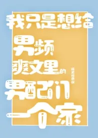 《我只是想给男频爽文里的男配们一个家（NPH）》小说（廷史司杂役）