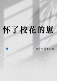 《怀了校花的崽》作者：热心市民张大姐