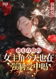 《[快穿NP]被迫攻略的女主角今天也在强制爱中吗？》（精校小说）作者：42