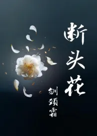 《断头花》（校对版全本）作者：刎颈霜