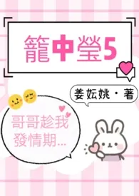 《笼中莹5（哥哥趁我发情期…）》小说（姜妘姚）